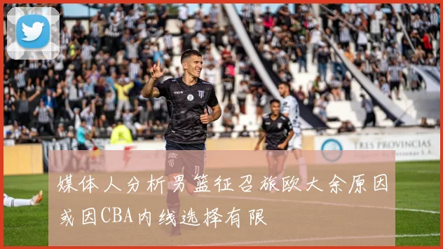 媒体人分析男篮征召旅欧大余原因或因CBA内线选择有限